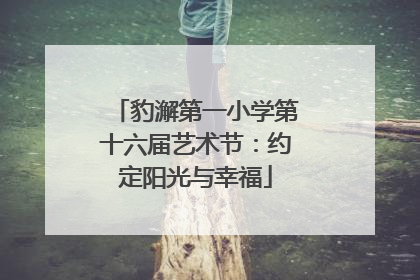 豹澥第一小学第十六届艺术节：约定阳光与幸福